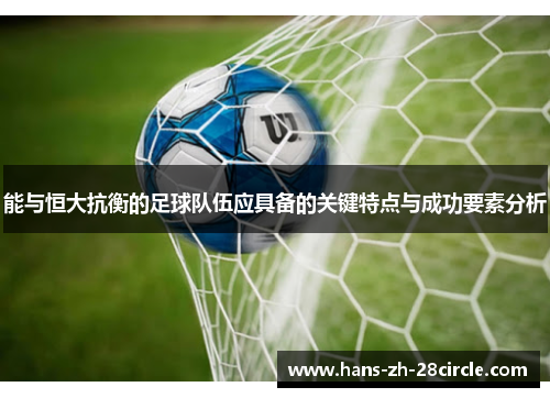 能与恒大抗衡的足球队伍应具备的关键特点与成功要素分析 能与恒大抗衡的足球队伍应具备的关键特点与成功要素分析