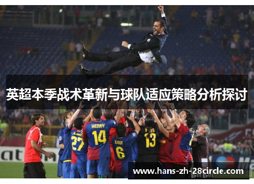 英超本季战术革新与球队适应策略分析探讨 英超本季战术革新与球队适应策略分析探讨
