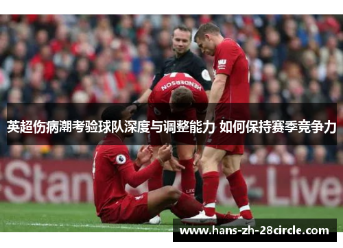 英超伤病潮考验球队深度与调整能力 如何保持赛季竞争力 英超伤病潮考验球队深度与调整能力 如何保持赛季竞争力