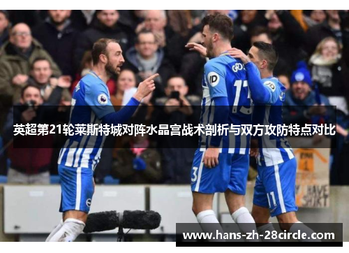 英超第21轮莱斯特城对阵水晶宫战术剖析与双方攻防特点对比