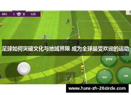 足球如何突破文化与地域界限 成为全球最受欢迎的运动 足球如何突破文化与地域界限 成为全球最受欢迎的运动