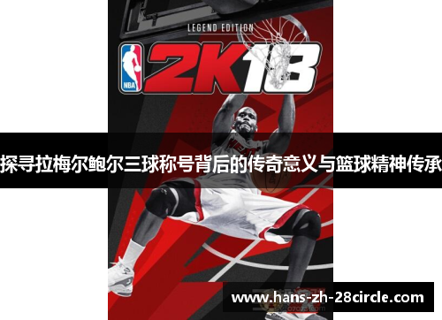 探寻拉梅尔鲍尔三球称号背后的传奇意义与篮球精神传承