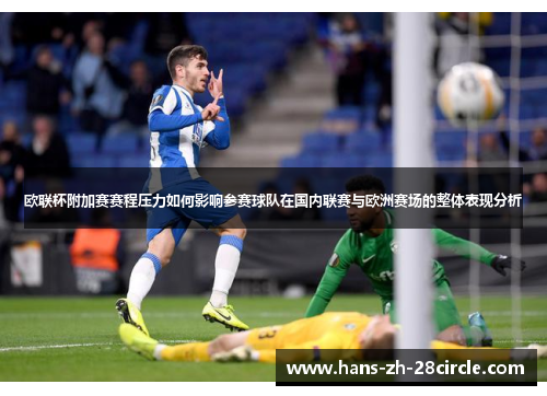 欧联杯附加赛赛程压力如何影响参赛球队在国内联赛与欧洲赛场的整体表现分析 欧联杯附加赛赛程压力如何影响参赛球队在国内联赛与欧洲赛场的整体表现分析