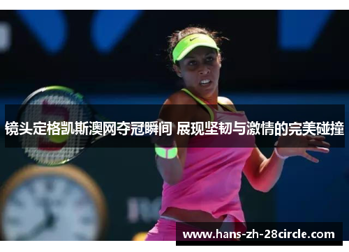 镜头定格凯斯澳网夺冠瞬间 展现坚韧与激情的完美碰撞 镜头定格凯斯澳网夺冠瞬间 展现坚韧与激情的完美碰撞