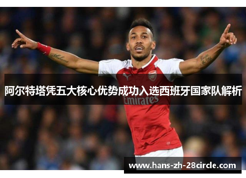 阿尔特塔凭五大核心优势成功入选西班牙国家队解析 阿尔特塔凭五大核心优势成功入选西班牙国家队解析