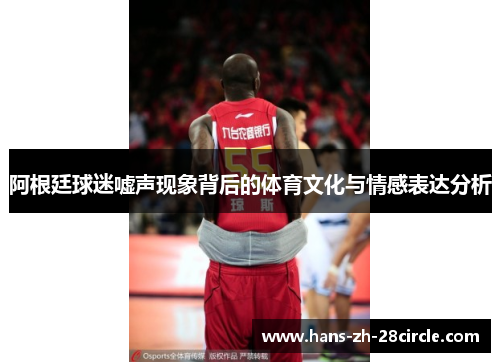 阿根廷球迷嘘声现象背后的体育文化与情感表达分析 阿根廷球迷嘘声现象背后的体育文化与情感表达分析