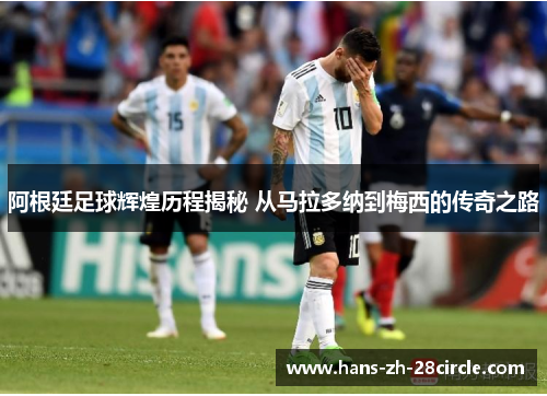 阿根廷足球辉煌历程揭秘 从马拉多纳到梅西的传奇之路 阿根廷足球辉煌历程揭秘 从马拉多纳到梅西的传奇之路