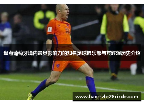 盘点葡萄牙境内最具影响力的知名足球俱乐部与其辉煌历史介绍 盘点葡萄牙境内最具影响力的知名足球俱乐部与其辉煌历史介绍