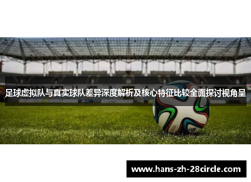 足球虚拟队与真实球队差异深度解析及核心特征比较全面探讨视角呈