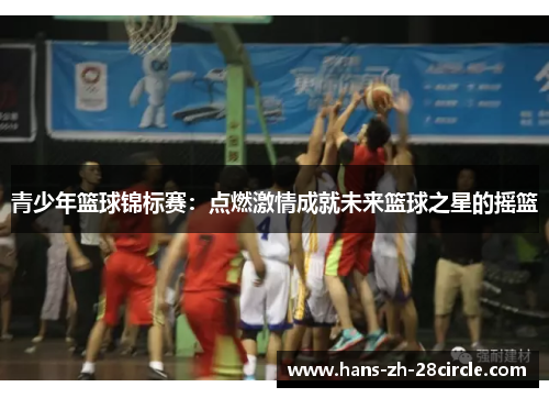 青少年篮球锦标赛:点燃激情成就未来篮球之星的摇篮 青少年篮球锦标赛:点燃激情成就未来篮球之星的摇篮