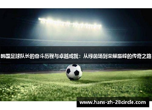 韩国足球队长的奋斗历程与卓越成就：从绿茵场到荣耀巅峰的传奇之路