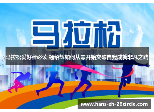 马拉松爱好者必读 杨绍辉如何从零开始突破自我成就非凡之路